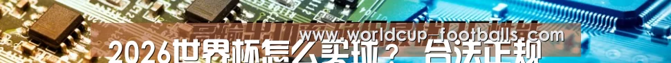 2026世界杯怎么买球？ 合法正规购彩金流程详解 - 王牌体育