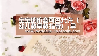 宝宝的依恋可否允许(幼儿教早教指导),早教“世界杯买球网站”(图2) 世界杯买球