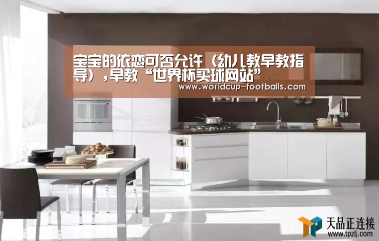 宝宝的依恋可否允许(幼儿教早教指导),早教“世界杯买球网站”(图4) 世界杯买球