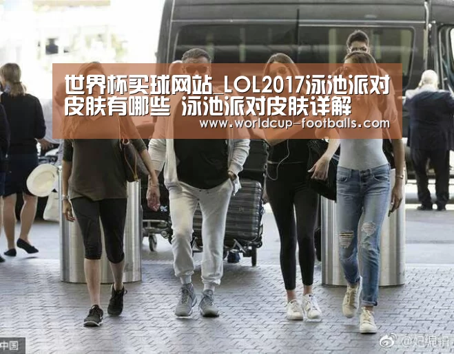 世界杯买球网站_LOL2017泳池派对皮肤有哪些 泳池派对皮肤详解(图1) 世界杯买球