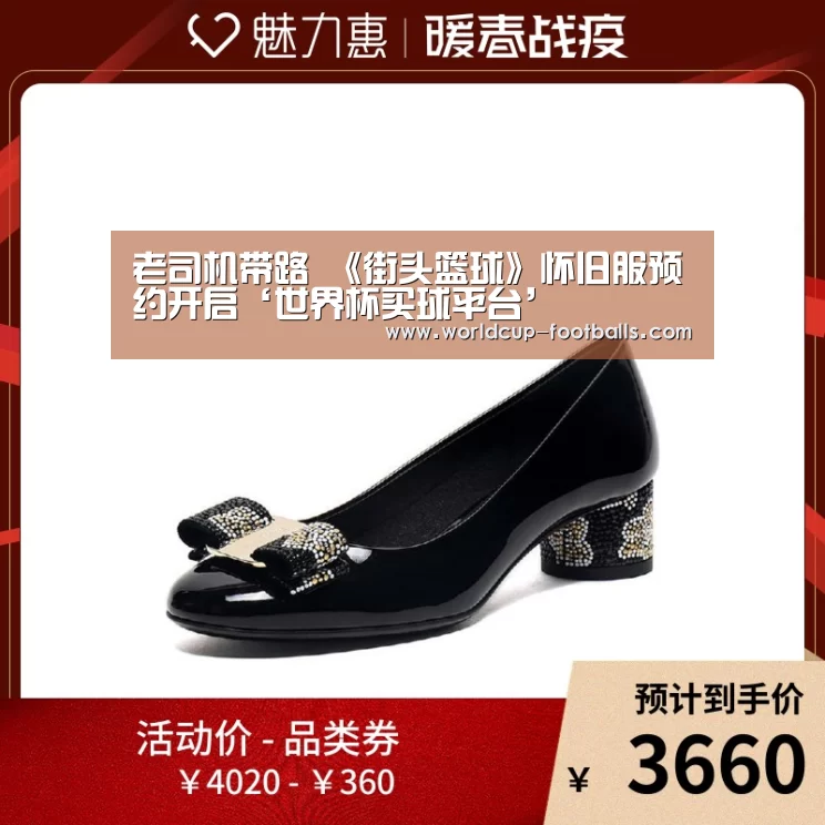 老司机带路 《街头篮球》怀旧服预约开启‘世界杯买球平台’(图4) 世界杯买球