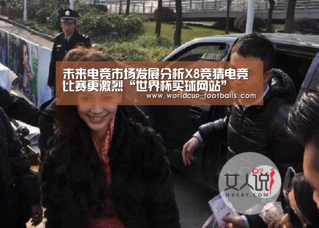 未来电竞市场发展分析X8竞猜电竞比赛更激烈“世界杯买球网站”(图1) 世界杯买球网站